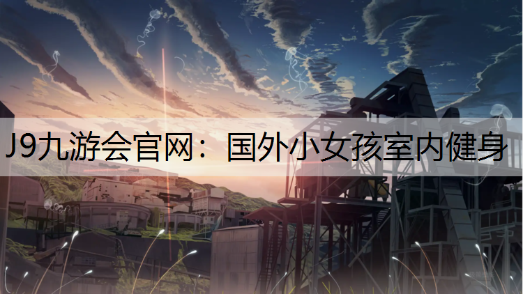 J9九游会官网：国外小女孩室内健身