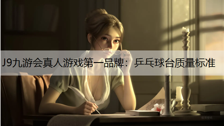 J9九游会真人游戏第一品牌：乒乓球台质量标准