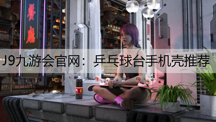 J9九游会官网：乒乓球台手机壳推荐