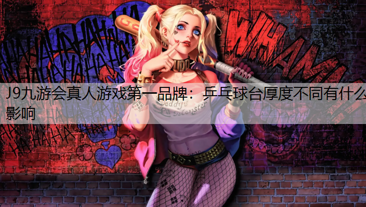 J9九游会真人游戏第一品牌：乒乓球台厚度不同有什么影响
