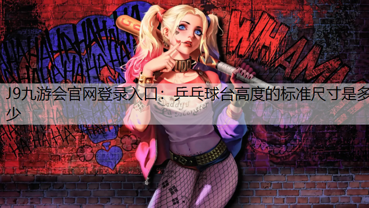 J9九游会官网登录入口：乒乓球台高度的标准尺寸是多少
