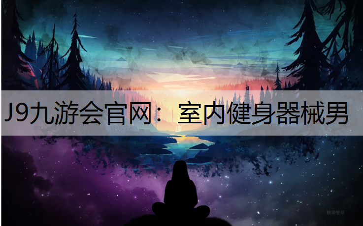 J9九游会官网：室内健身器械男