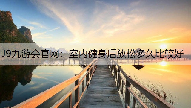室内健身后放松多久比较好