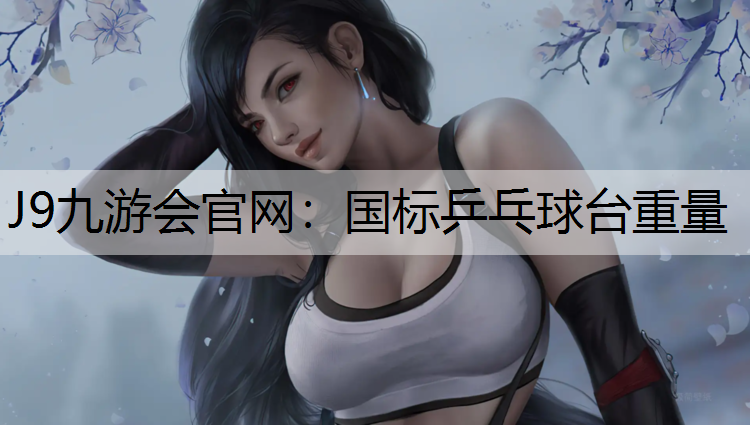 国标乒乓球台重量