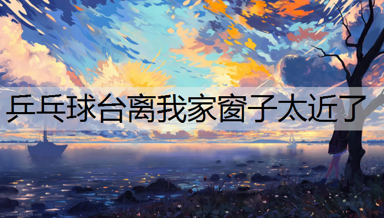 乒乓球台离我家窗子太近了